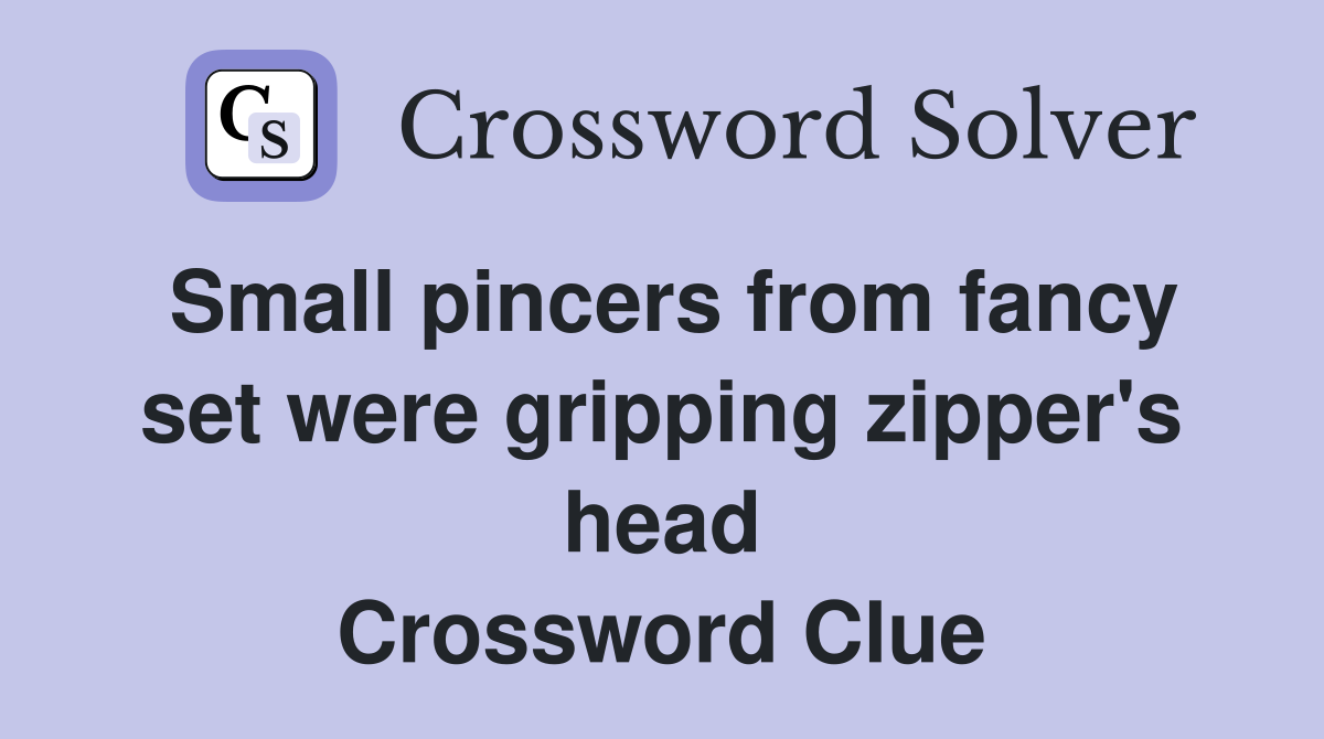 Small pincers from fancy set were gripping zipper's head Crossword